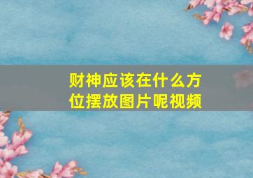 财神应该在什么方位摆放图片呢视频