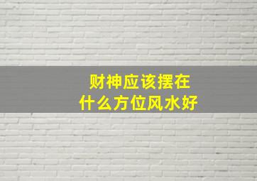 财神应该摆在什么方位风水好