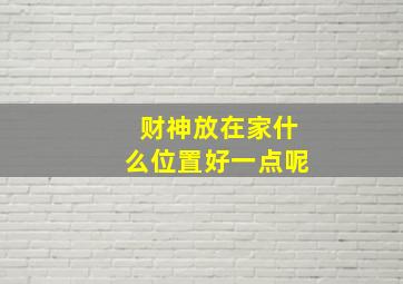 财神放在家什么位置好一点呢