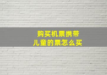 购买机票携带儿童的票怎么买