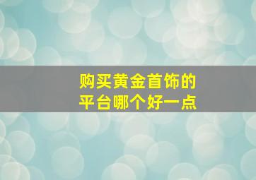 购买黄金首饰的平台哪个好一点