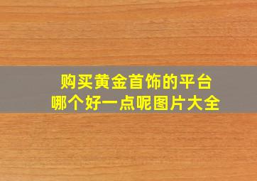 购买黄金首饰的平台哪个好一点呢图片大全