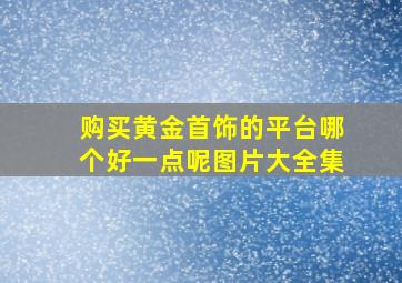 购买黄金首饰的平台哪个好一点呢图片大全集