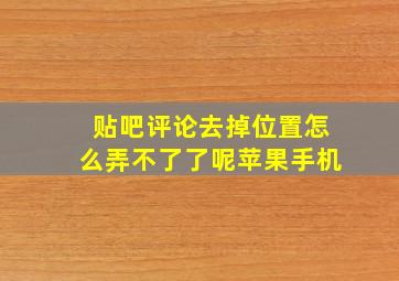 贴吧评论去掉位置怎么弄不了了呢苹果手机