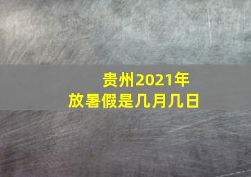 贵州2021年放暑假是几月几日