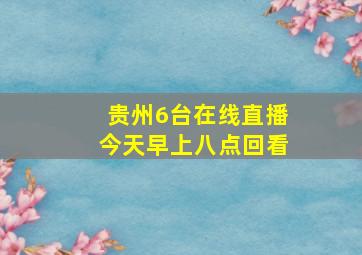 贵州6台在线直播今天早上八点回看