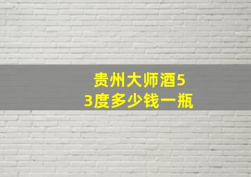 贵州大师酒53度多少钱一瓶