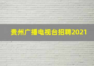 贵州广播电视台招聘2021