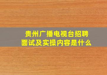 贵州广播电视台招聘面试及实操内容是什么