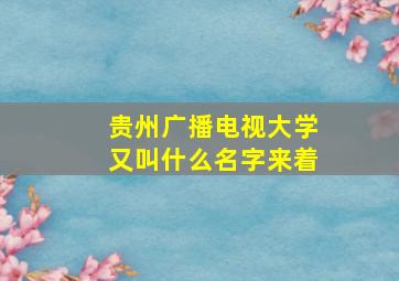 贵州广播电视大学又叫什么名字来着