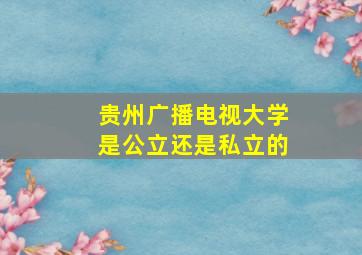 贵州广播电视大学是公立还是私立的