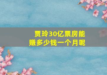 贾玲30亿票房能赚多少钱一个月呢