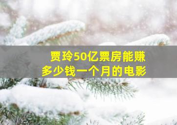 贾玲50亿票房能赚多少钱一个月的电影