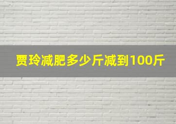 贾玲减肥多少斤减到100斤