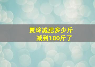 贾玲减肥多少斤减到100斤了