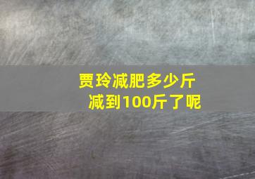 贾玲减肥多少斤减到100斤了呢