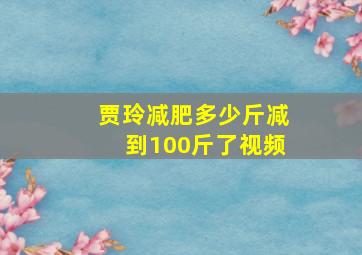 贾玲减肥多少斤减到100斤了视频