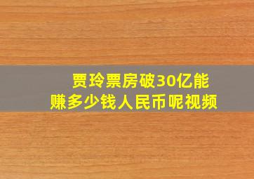 贾玲票房破30亿能赚多少钱人民币呢视频