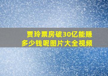 贾玲票房破30亿能赚多少钱呢图片大全视频