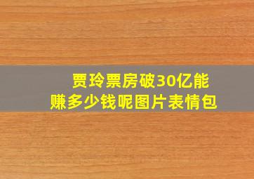 贾玲票房破30亿能赚多少钱呢图片表情包