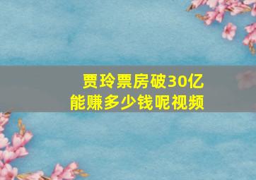 贾玲票房破30亿能赚多少钱呢视频