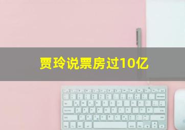 贾玲说票房过10亿