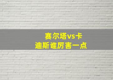 赛尔塔vs卡迪斯谁厉害一点