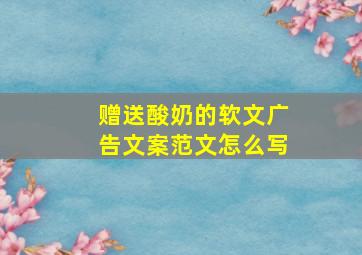 赠送酸奶的软文广告文案范文怎么写