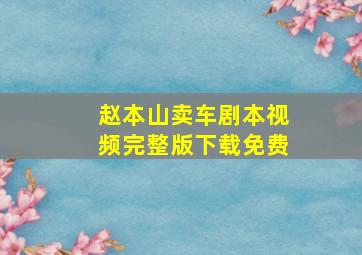 赵本山卖车剧本视频完整版下载免费