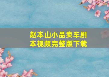 赵本山小品卖车剧本视频完整版下载