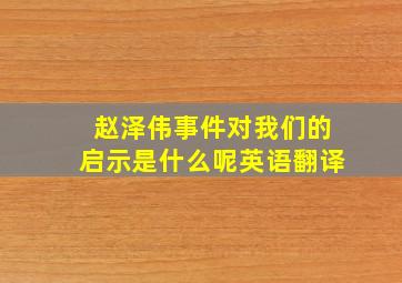 赵泽伟事件对我们的启示是什么呢英语翻译