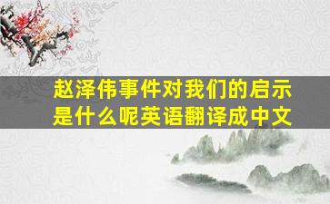 赵泽伟事件对我们的启示是什么呢英语翻译成中文