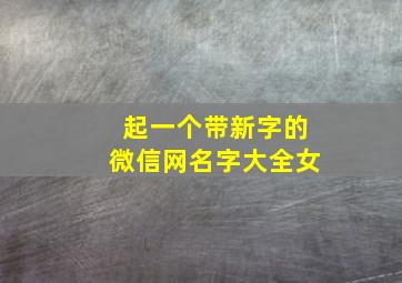 起一个带新字的微信网名字大全女