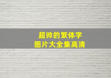 超帅的繁体字图片大全集高清