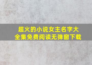 超火的小说女主名字大全集免费阅读无弹窗下载