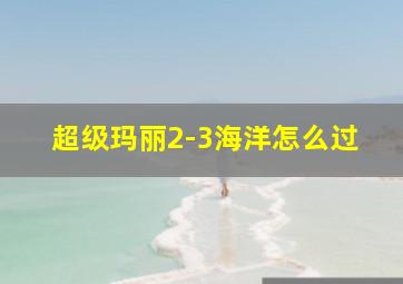 超级玛丽2-3海洋怎么过