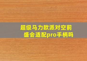 超级马力欧派对空前盛会适配pro手柄吗