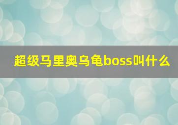 超级马里奥乌龟boss叫什么