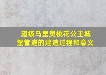 超级马里奥桃花公主城堡管道的建造过程和意义