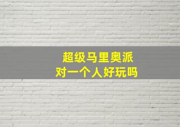 超级马里奥派对一个人好玩吗