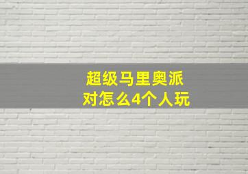 超级马里奥派对怎么4个人玩