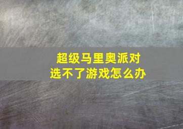 超级马里奥派对选不了游戏怎么办