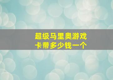 超级马里奥游戏卡带多少钱一个