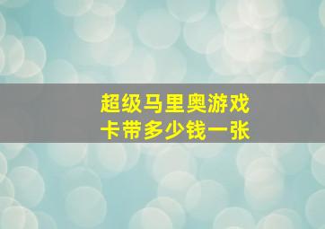 超级马里奥游戏卡带多少钱一张