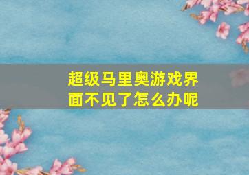 超级马里奥游戏界面不见了怎么办呢