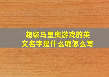 超级马里奥游戏的英文名字是什么呢怎么写