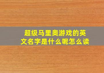 超级马里奥游戏的英文名字是什么呢怎么读