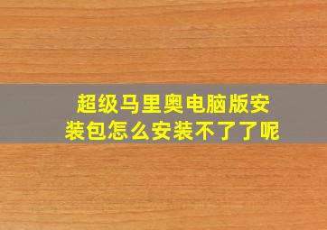 超级马里奥电脑版安装包怎么安装不了了呢