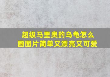 超级马里奥的乌龟怎么画图片简单又漂亮又可爱