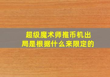 超级魔术师推币机出局是根据什么来限定的